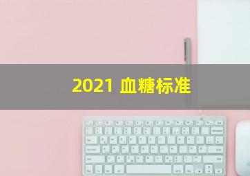 2021 血糖标准